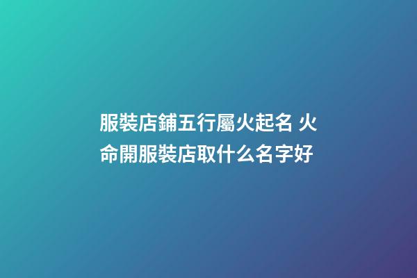 服裝店鋪五行屬火起名 火命開服裝店取什么名字好